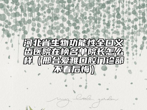 河北省生物功能性全口義齒醫(yī)院在榜名單院長(zhǎng)怎么樣（邢臺(tái)愛(ài)雅口腔門(mén)診部不看后悔）