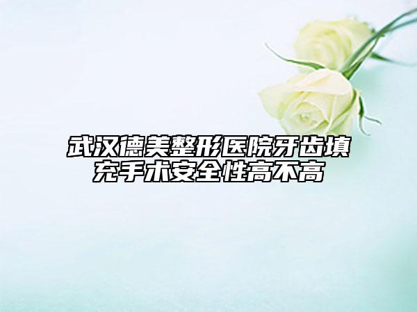 武漢德美整形醫(yī)院牙齒填充手術(shù)安全性高不高