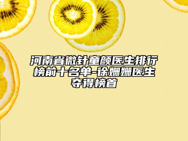 河南省微針童顏醫(yī)生排行榜前十名單-徐姍姍醫(yī)生奪得榜首