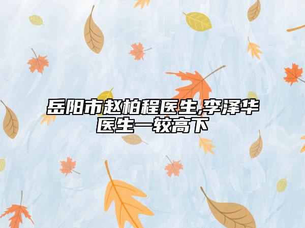 岳陽市趙柏程醫(yī)生,李澤華醫(yī)生一較高下