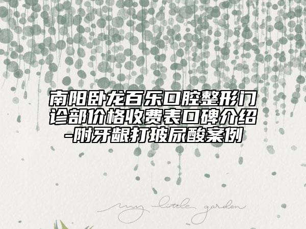 南陽臥龍百樂口腔整形門診部價(jià)格收費(fèi)表口碑介紹-附牙齦打玻尿酸案例
