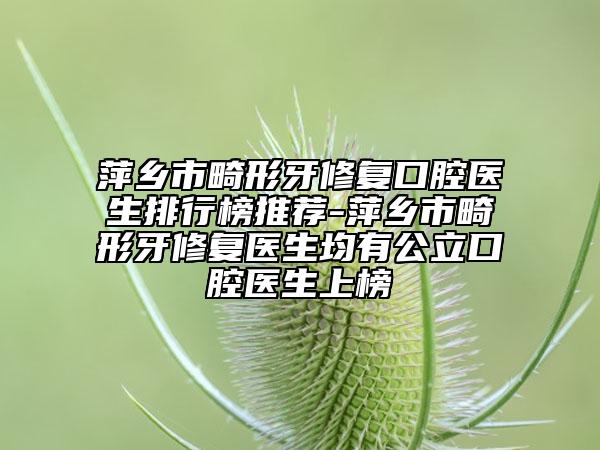 萍鄉(xiāng)市畸形牙修復(fù)口腔醫(yī)生排行榜推薦-萍鄉(xiāng)市畸形牙修復(fù)醫(yī)生均有公立口腔醫(yī)生上榜