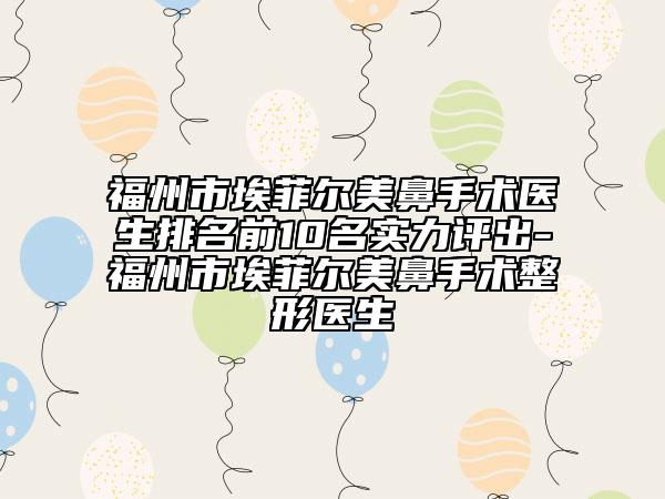 福州市埃菲爾美鼻手術(shù)醫(yī)生排名前10名實(shí)力評(píng)出-福州市埃菲爾美鼻手術(shù)整形醫(yī)生