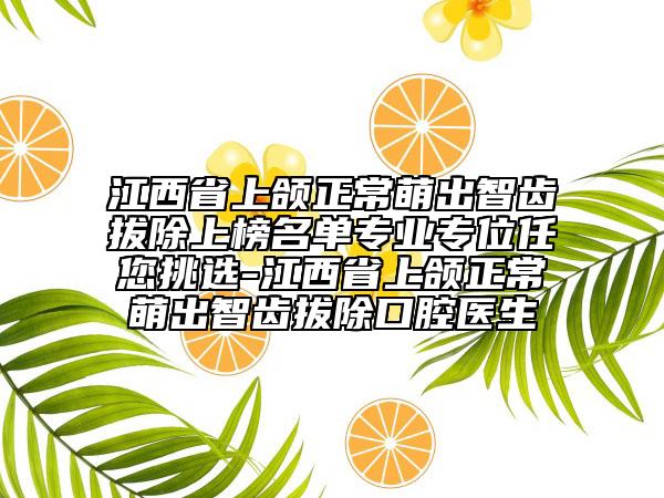 江西省上頜正常萌出智齒拔除上榜名單專業(yè)專位任您挑選-江西省上頜正常萌出智齒拔除口腔醫(yī)生