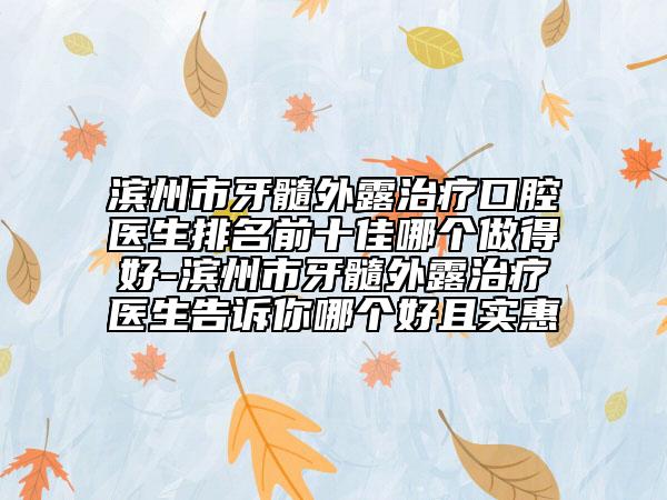 濱州市牙髓外露治療口腔醫(yī)生排名前十佳哪個(gè)做得好-濱州市牙髓外露治療醫(yī)生告訴你哪個(gè)好且實(shí)惠