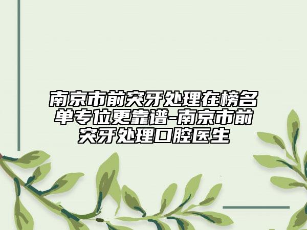 南京市前突牙處理在榜名單專位更靠譜-南京市前突牙處理口腔醫(yī)生