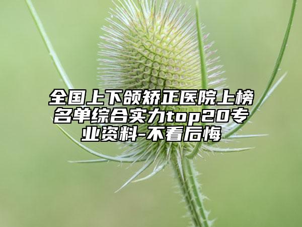 全國(guó)上下頜矯正醫(yī)院上榜名單綜合實(shí)力top20專業(yè)資料-不看后悔