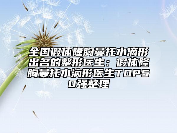 全國(guó)假體隆胸曼托水滴形出名的整形醫(yī)生：假體隆胸曼托水滴形醫(yī)生TOP50強(qiáng)整理