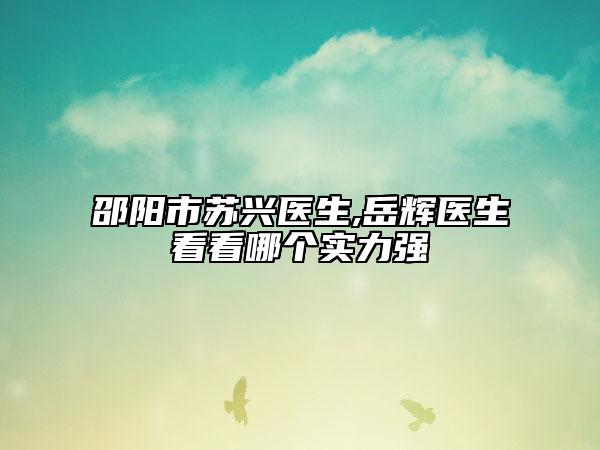 邵陽市蘇興醫(yī)生,岳輝醫(yī)生看看哪個(gè)實(shí)力強(qiáng)