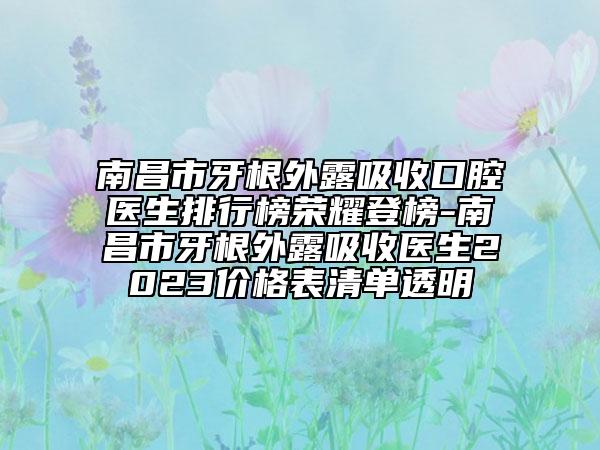 南昌市牙根外露吸收口腔醫(yī)生排行榜榮耀登榜-南昌市牙根外露吸收醫(yī)生2023價(jià)格表清單透明