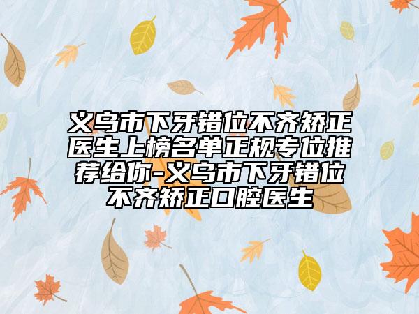 義烏市下牙錯位不齊矯正醫(yī)生上榜名單正規(guī)專位推薦給你-義烏市下牙錯位不齊矯正口腔醫(yī)生