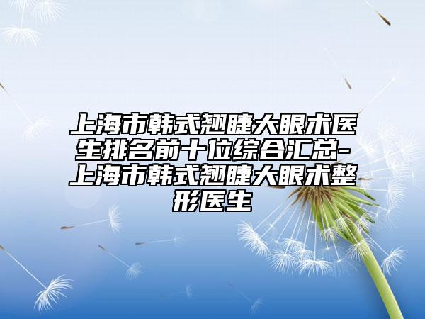 上海市韓式翹睫大眼術(shù)醫(yī)生排名前十位綜合匯總-上海市韓式翹睫大眼術(shù)整形醫(yī)生