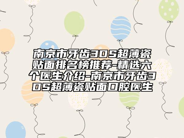 南京市牙齒3DS超薄瓷貼面排名榜推薦-精選六個醫(yī)生介紹-南京市牙齒3DS超薄瓷貼面口腔醫(yī)生