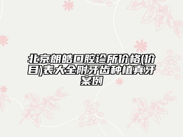 北京朗皓口腔診所價格(價目)表大全附牙齒種植真牙案例