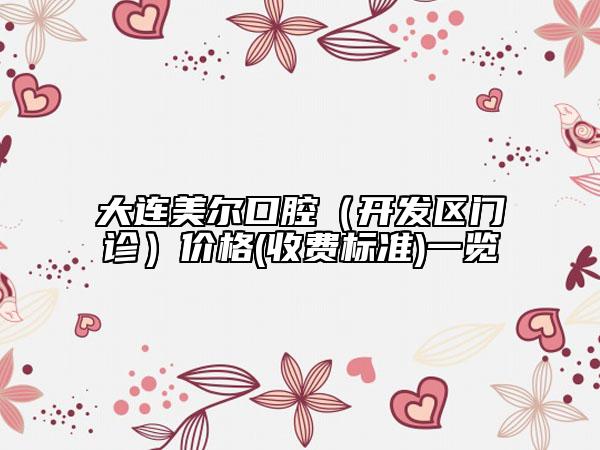 大連美爾口腔（開發(fā)區(qū)門診）價格(收費標(biāo)準(zhǔn))一覽