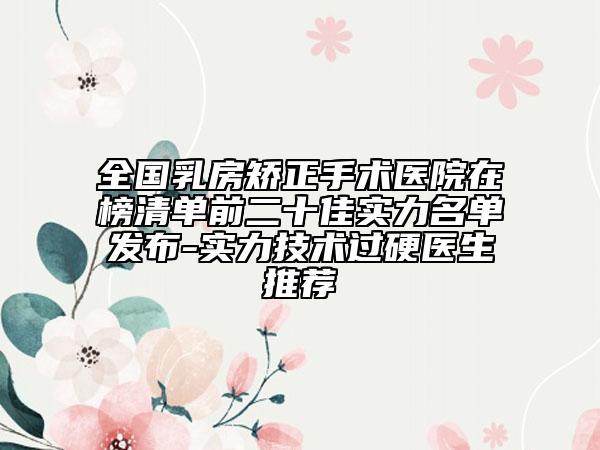 全國乳房矯正手術(shù)醫(yī)院在榜清單前二十佳實力名單發(fā)布-實力技術(shù)過硬醫(yī)生推薦