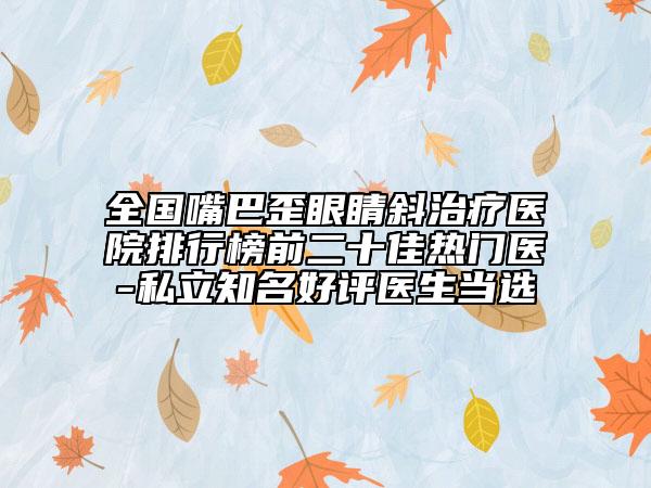 全國(guó)嘴巴歪眼睛斜治療醫(yī)院排行榜前二十佳熱門醫(yī)-私立知名好評(píng)醫(yī)生當(dāng)選