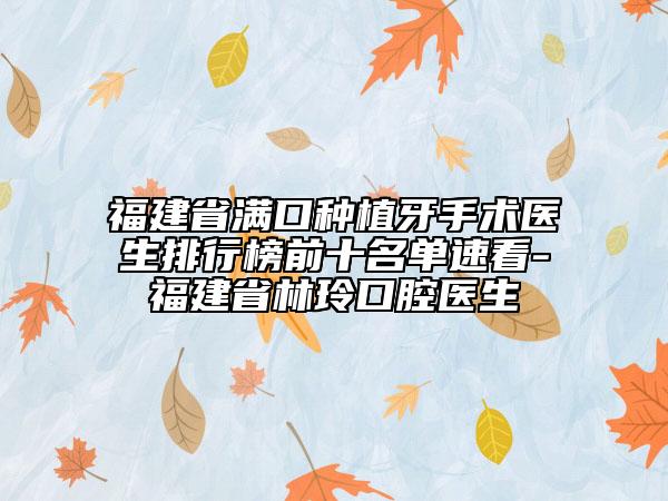 福建省滿口種植牙手術(shù)醫(yī)生排行榜前十名單速看-福建省林玲口腔醫(yī)生