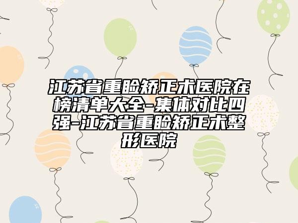 江蘇省重瞼矯正術(shù)醫(yī)院在榜清單大全-集體對(duì)比四強(qiáng)-江蘇省重瞼矯正術(shù)整形醫(yī)院