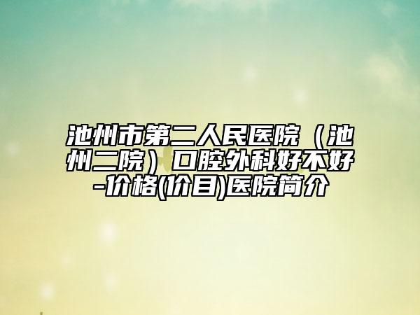 池州市第二人民醫(yī)院（池州二院）口腔外科好不好-價(jià)格(價(jià)目)醫(yī)院簡(jiǎn)介
