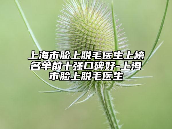 上海市臉上脫毛醫(yī)生上榜名單前十強(qiáng)口碑好-上海市臉上脫毛醫(yī)生