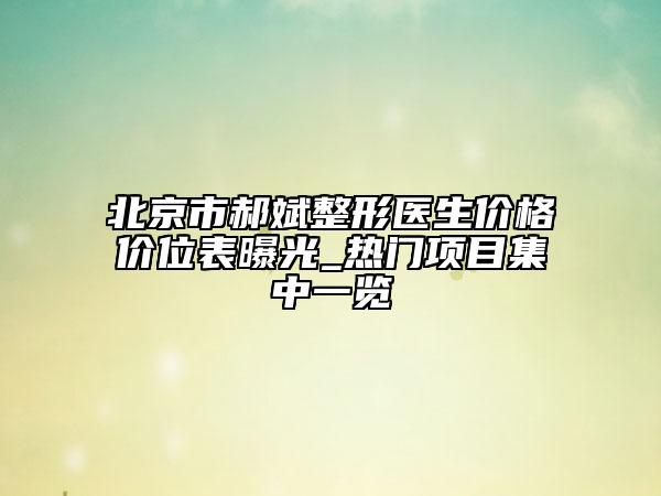 北京市郝斌整形醫(yī)生價格價位表曝光_熱門項目集中一覽