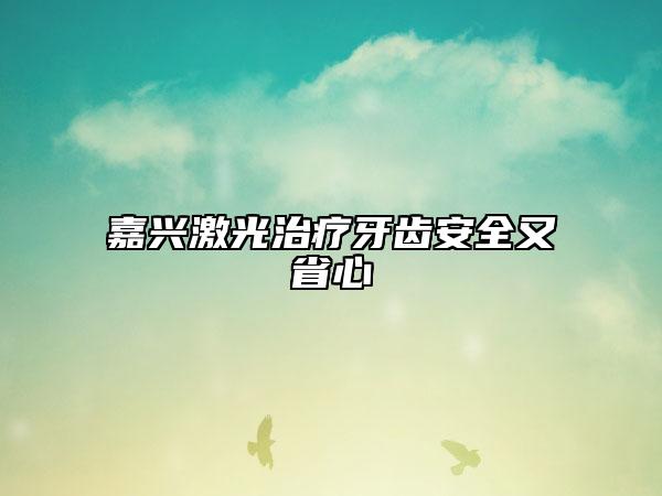 嘉興激光治療牙齒安全又省心