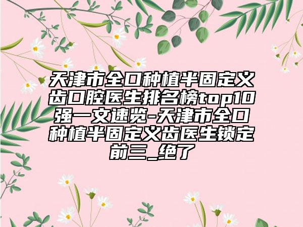 天津市全口種植半固定義齒口腔醫(yī)生排名榜top10強(qiáng)一文速覽-天津市全口種植半固定義齒醫(yī)生鎖定前三_絕了