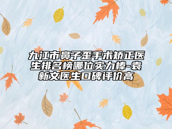 九江市鼻子歪手術(shù)矯正醫(yī)生排名榜哪位實(shí)力棒-袁新文醫(yī)生口碑評(píng)價(jià)高