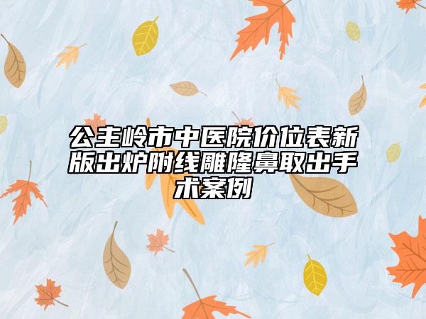 公主嶺市中醫(yī)院價(jià)位表新版出爐附線雕隆鼻取出手術(shù)案例