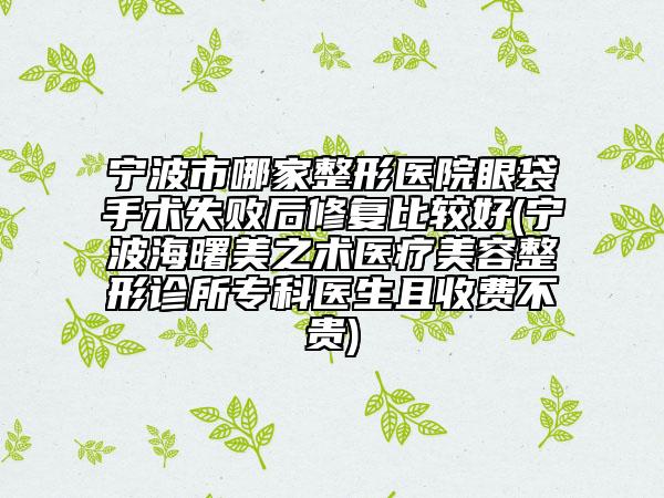 寧波市哪家整形醫(yī)院眼袋手術(shù)失敗后修復(fù)比較好(寧波海曙美之術(shù)醫(yī)療美容整形診所專(zhuān)科醫(yī)生且收費(fèi)不貴)