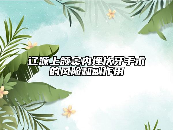 遼源上頜竇內(nèi)埋伏牙手術(shù)的風(fēng)險(xiǎn)和副作用
