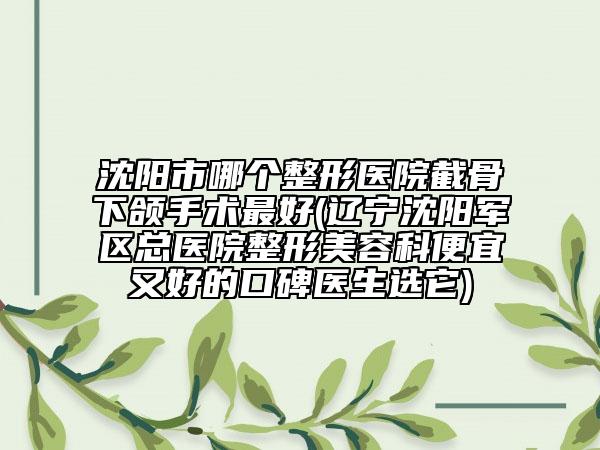 沈陽市哪個整形醫(yī)院截骨下頜手術(shù)最好(遼寧沈陽軍區(qū)總醫(yī)院整形美容科便宜又好的口碑醫(yī)生選它)