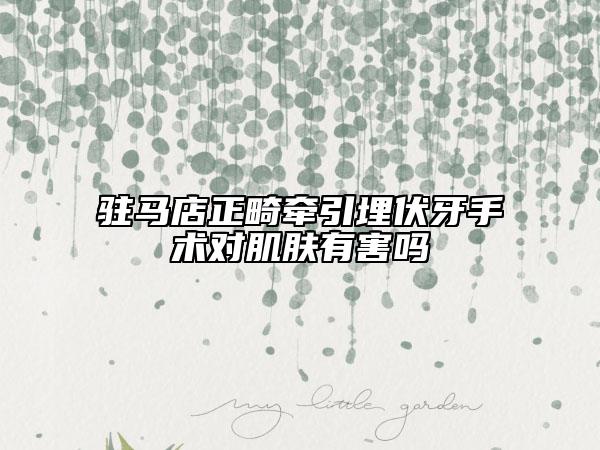 駐馬店正畸牽引埋伏牙手術(shù)對肌膚有害嗎
