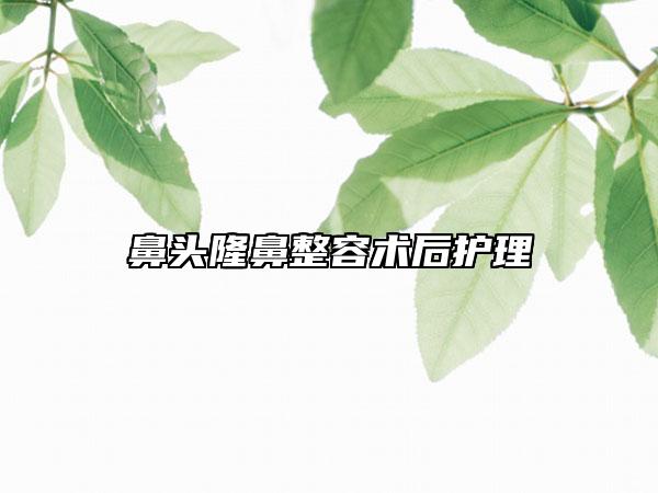 鼻頭隆鼻整容術(shù)后護(hù)理
