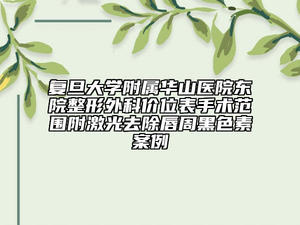 復旦大學附屬華山醫(yī)院東院整形外科價位表手術范圍附激光去除唇周黑色素案例