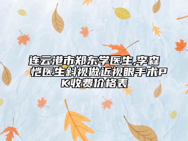連云港市鄭東學(xué)醫(yī)生,李森愷醫(yī)生斜視做近視眼手術(shù)PK收費(fèi)價格表
