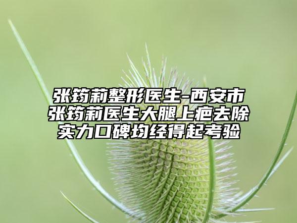 張筠莉整形醫(yī)生-西安市張筠莉醫(yī)生大腿上疤去除實力口碑均經(jīng)得起考驗