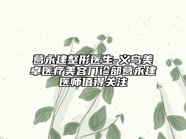 葛永建整形醫(yī)生-義烏美卓醫(yī)療美容門診部葛永建醫(yī)師值得關(guān)注