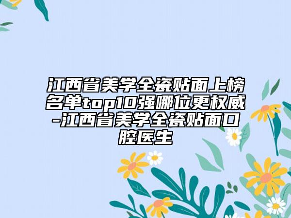 江西省美學(xué)全瓷貼面上榜名單top10強(qiáng)哪位更權(quán)威-江西省美學(xué)全瓷貼面口腔醫(yī)生