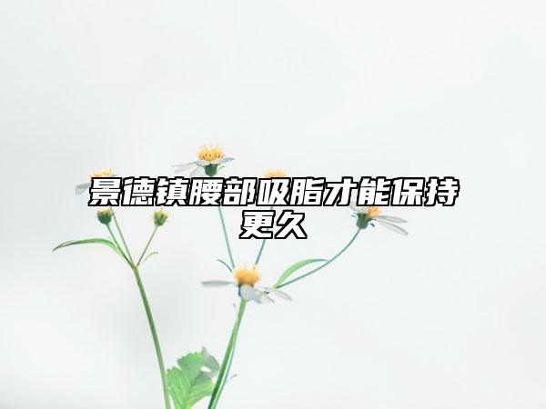 景德鎮(zhèn)腰部吸脂才能保持更久