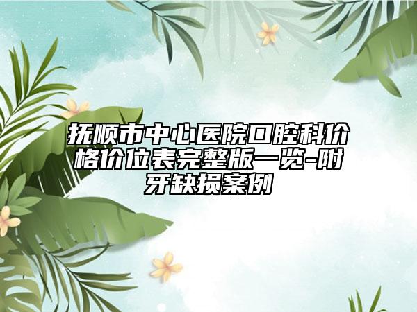 撫順市中心醫(yī)院口腔科價(jià)格價(jià)位表完整版一覽-附牙缺損案例