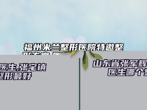 福州米蘭整形醫(yī)院特邀整形專家,廈門特萊美醫(yī)療美容診所你比較中意哪一家
