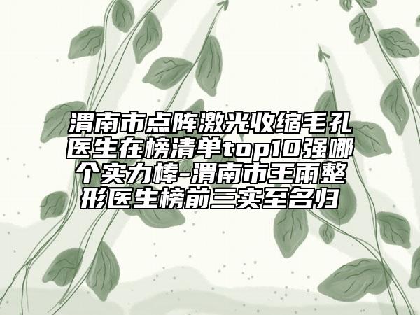 渭南市點(diǎn)陣激光收縮毛孔醫(yī)生在榜清單top10強(qiáng)哪個(gè)實(shí)力棒-渭南市王雨整形醫(yī)生榜前三實(shí)至名歸