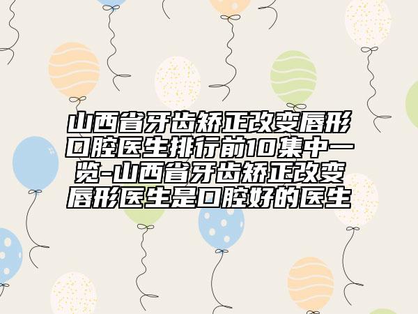 山西省牙齒矯正改變唇形口腔醫(yī)生排行前10集中一覽-山西省牙齒矯正改變唇形醫(yī)生是口腔好的醫(yī)生