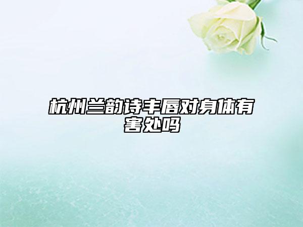 杭州蘭韻詩豐唇對身體有害處嗎