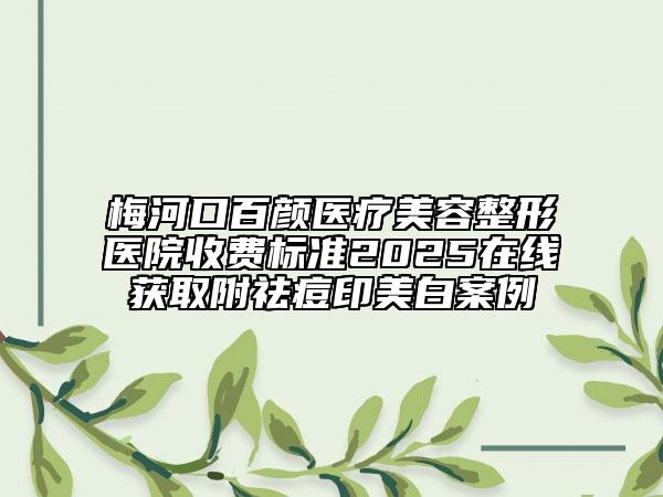 梅河口百顏醫(yī)療美容整形醫(yī)院收費標準2025在線獲取附祛痘印美白案例