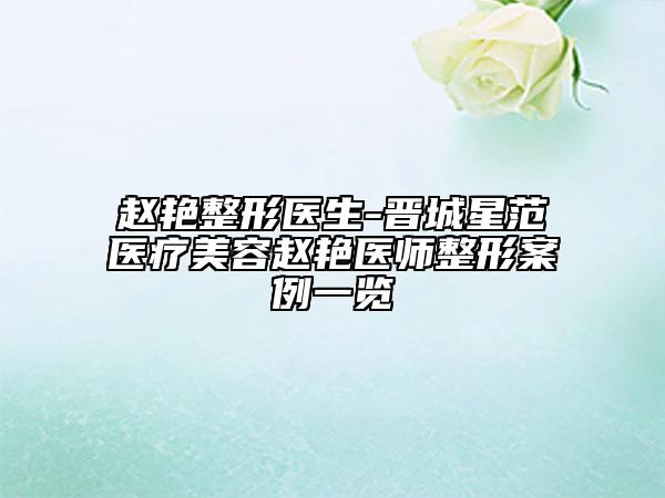 趙艷整形醫(yī)生-晉城星范醫(yī)療美容趙艷醫(yī)師整形案例一覽