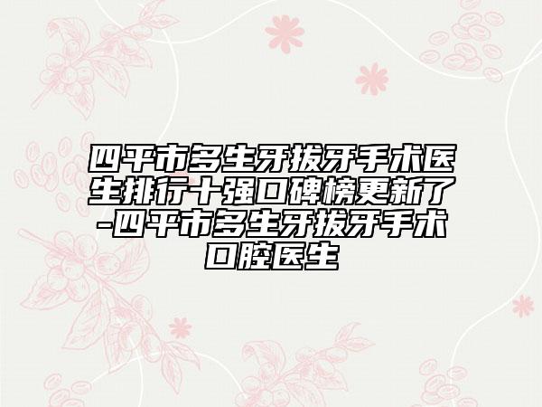 四平市多生牙拔牙手術(shù)醫(yī)生排行十強(qiáng)口碑榜更新了-四平市多生牙拔牙手術(shù)口腔醫(yī)生