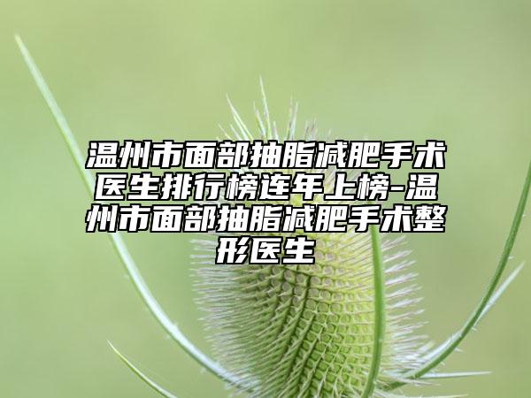 溫州市面部抽脂減肥手術(shù)醫(yī)生排行榜連年上榜-溫州市面部抽脂減肥手術(shù)整形醫(yī)生